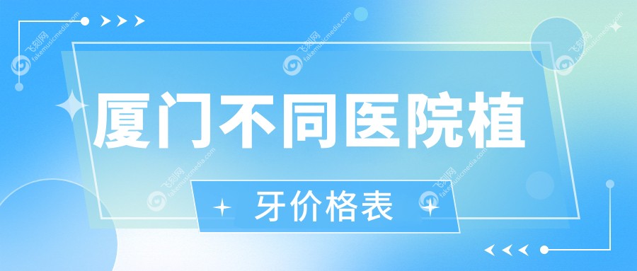 厦门不同医院植牙价格表