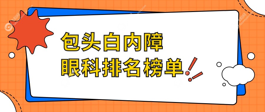包头白内障手术眼科医院排名出炉，附详细价格表及医院地址指南