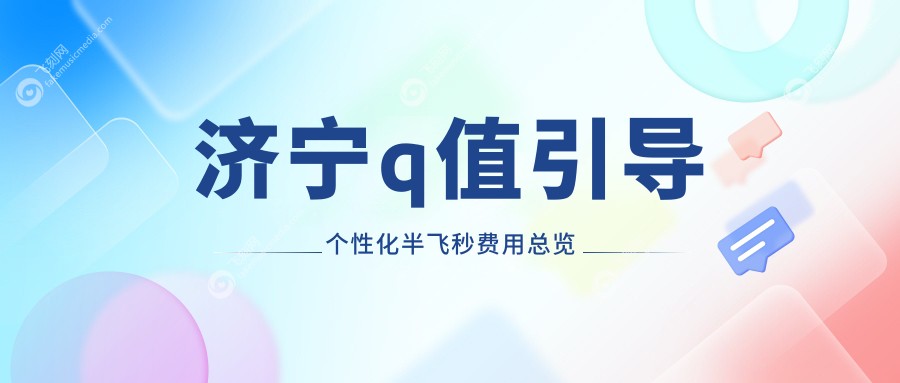 济宁q值引导个性化半飞秒费用总览