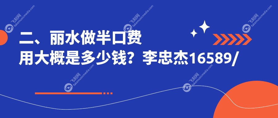 二、丽水做半口费用大概是多少钱？李忠杰16589/益民19669/惠雅16490