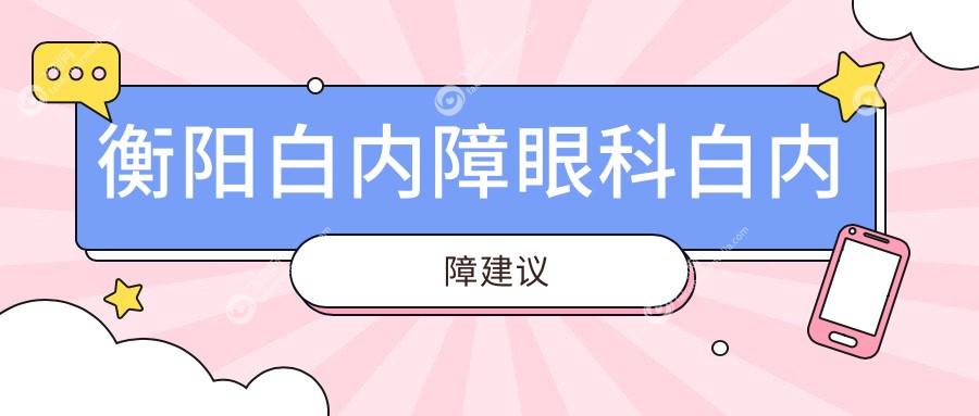 衡阳白内障眼科白内障建议