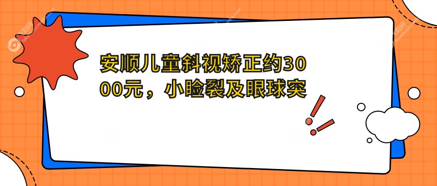 安顺儿童斜视矫正约3000元,小睑裂及眼球突出治疗分别5000与8000元起