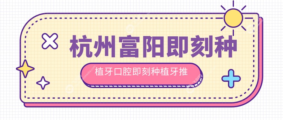 杭州富阳即刻种植牙口腔即刻种植牙推荐