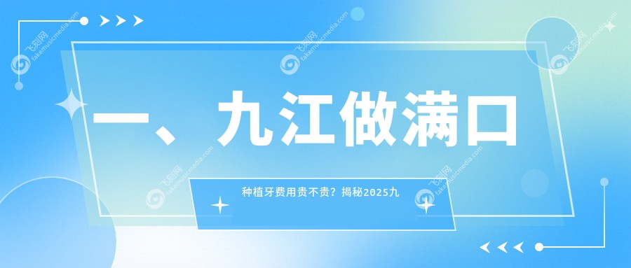 九江满口种植牙价格表详解：美国种植9000元起，国产全口80000元，前牙仅需3000元