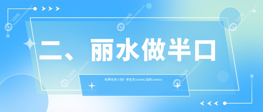 二、丽水做半口收费花多少钱？李忠杰16589/益民19669/惠雅16490