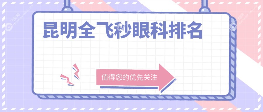 昆明做全飞秒眼科手术优选哪家？推荐昆明华厦眼科等十家专业医院