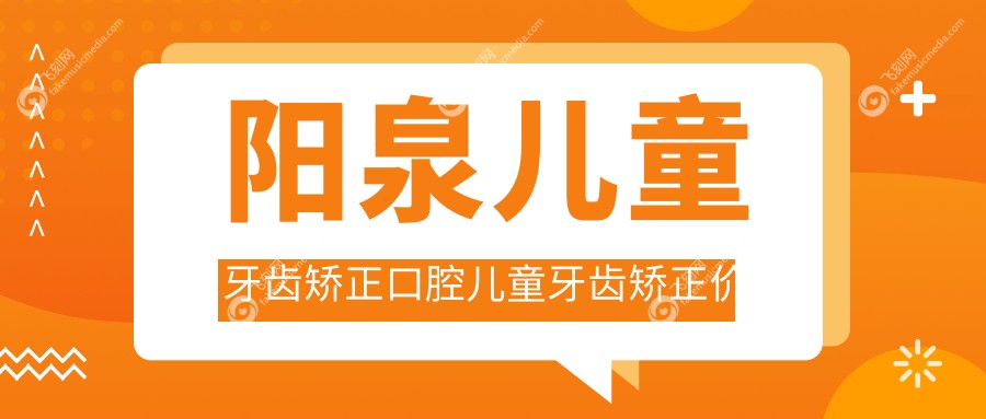 阳泉儿童牙齿矫正口腔儿童牙齿矫正价目表