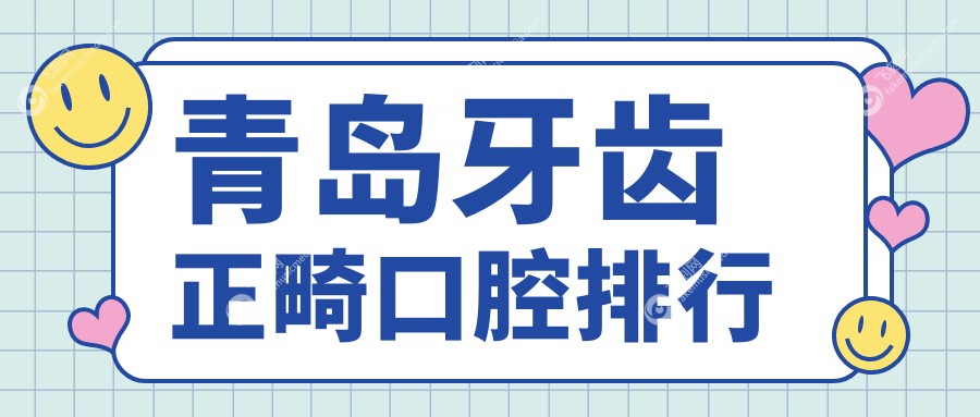 青岛牙齿正畸优选医院推荐，附详细价格表及医院地址指南