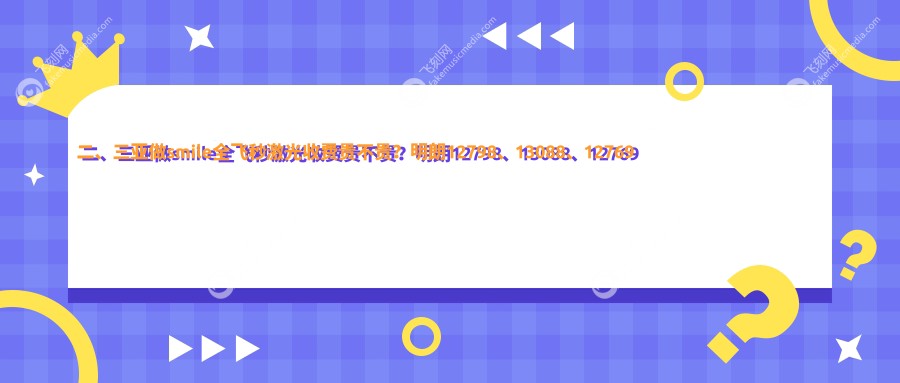 二、三亚做smile全飞秒激光收费贵不贵？明朗12798、13088、12769