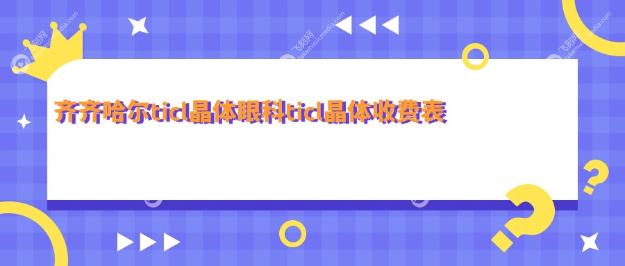 齐齐哈尔ticl晶体眼科ticl晶体收费表