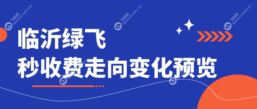 临沂绿飞秒收费走向变化预览