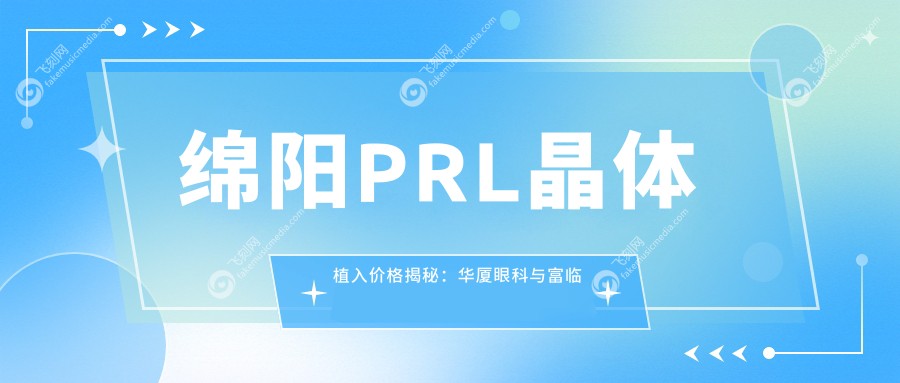 绵阳PRL晶体植入价格揭秘：华厦眼科与富临眼科哪家更划算？