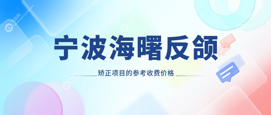 宁波海曙反颌矫正项目的参考收费价格表