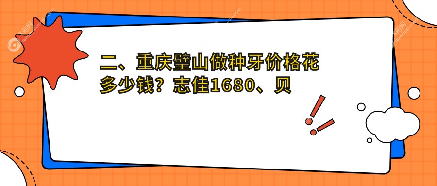 二、重庆璧山做种牙价格花多少钱？志佳1680、贝浮欣诚2380、奕宸2389