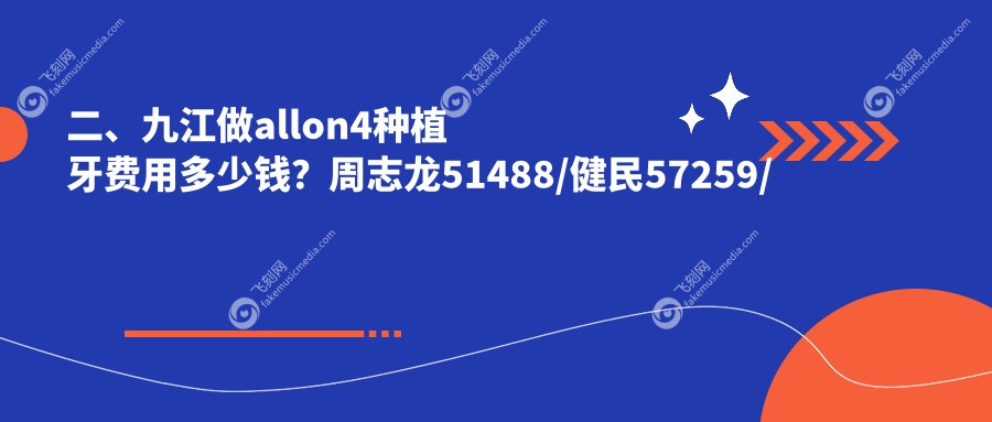 二、九江做allon4种植牙费用多少钱？周志龙51488/健民57259/华丽52260