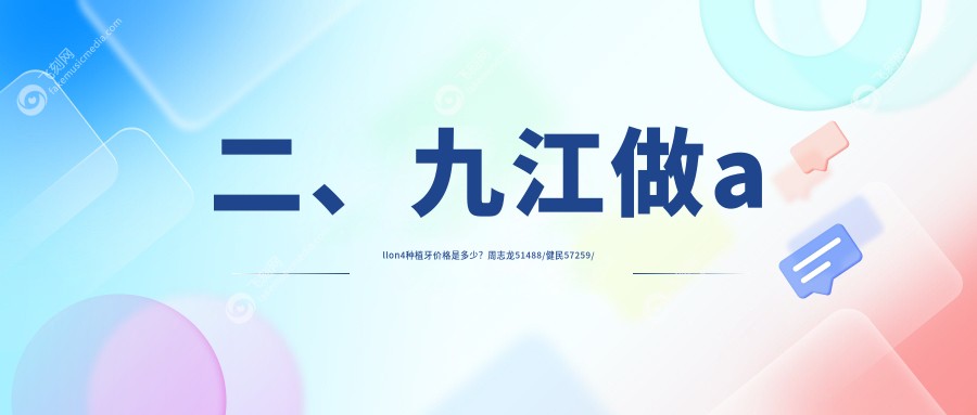 二、九江做allon4种植牙价格是多少？周志龙51488/健民57259/华丽52260
