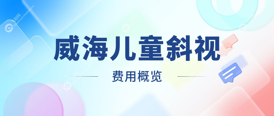 威海儿童斜视矫正价格全解析，含眼球突出、小睑裂及眼睑内翻矫正方案