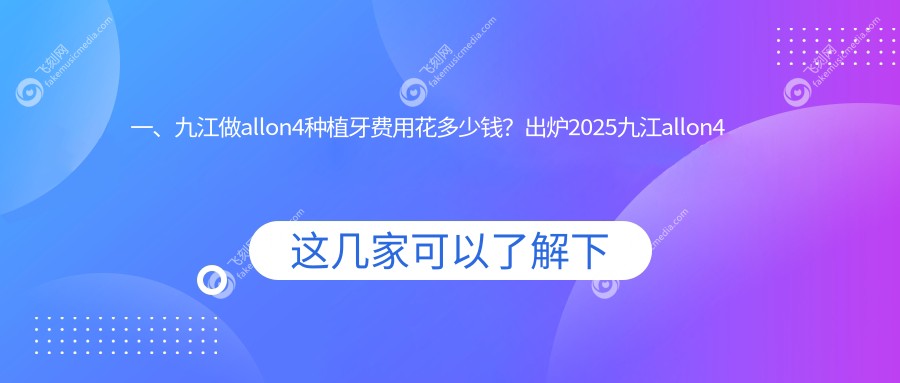 一、九江做allon4种植牙费用花多少钱？出炉2025九江allon4种植牙价目表