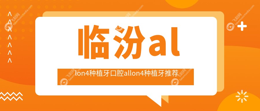 临汾allon4种植牙口腔allon4种植牙推荐