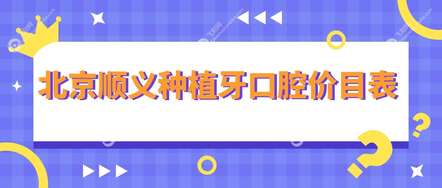 北京顺义种植牙口腔价目表