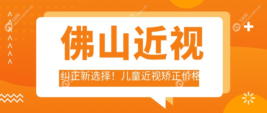 佛山近视纠正新选择！儿童近视矫正价格表出炉，含后巩膜加固方案