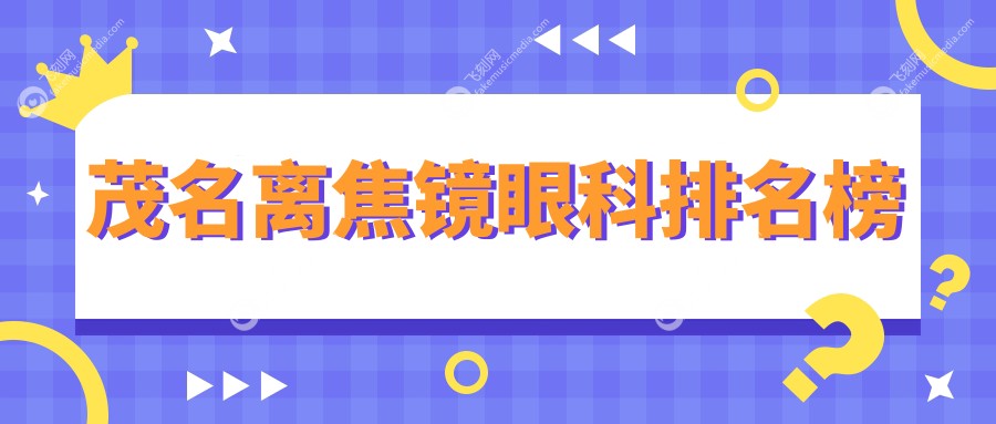 茂名地区专业离焦镜眼科医院排名出炉，附详细离焦镜价格表供您参考