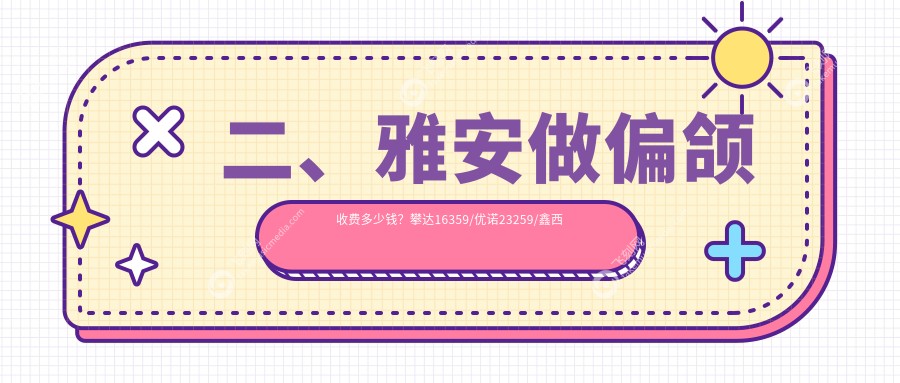 二、雅安做偏颌收费多少钱？攀达16359/优诺23259/鑫西华19990