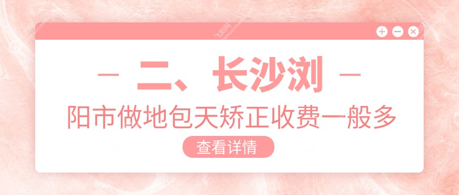 二、长沙浏阳市做地包天矫正收费一般多少钱？罗记18258/牙贝康21588/雅致康17968