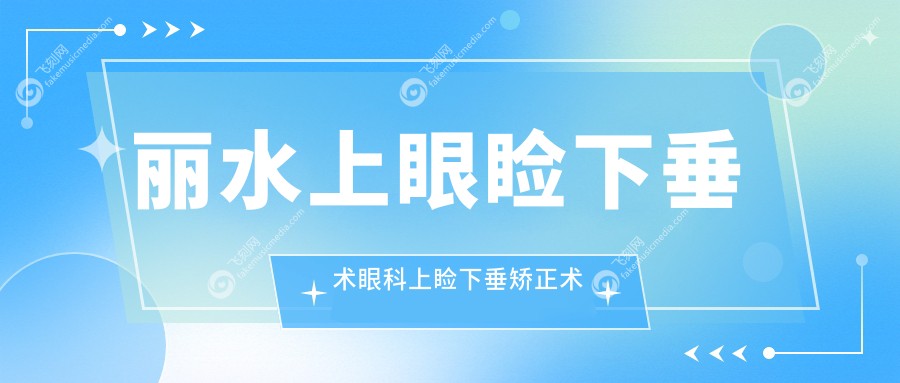 丽水上眼睑下垂术眼科上睑下垂矫正术建议
