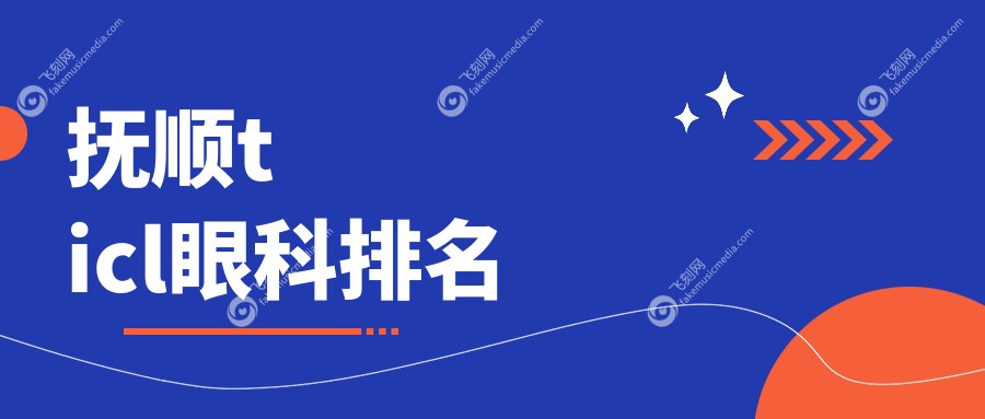 抚顺地区TICL眼科手术医院排名榜 权威推荐附带TICL价格表详解
