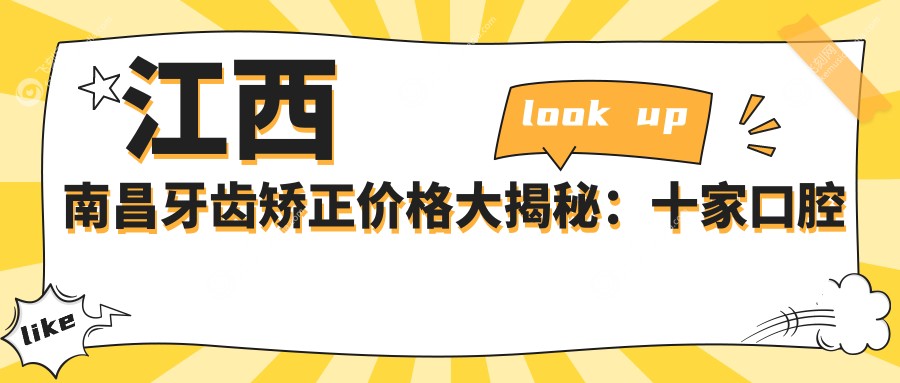 江西南昌牙齿矫正价格大揭秘：十家口腔医院（博德雅致等）费用详解