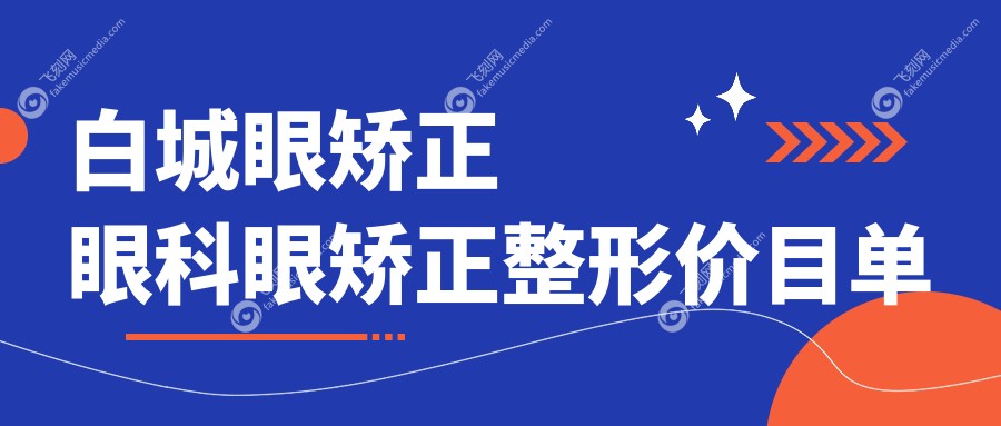 白城眼矫正眼科眼矫正整形价目单