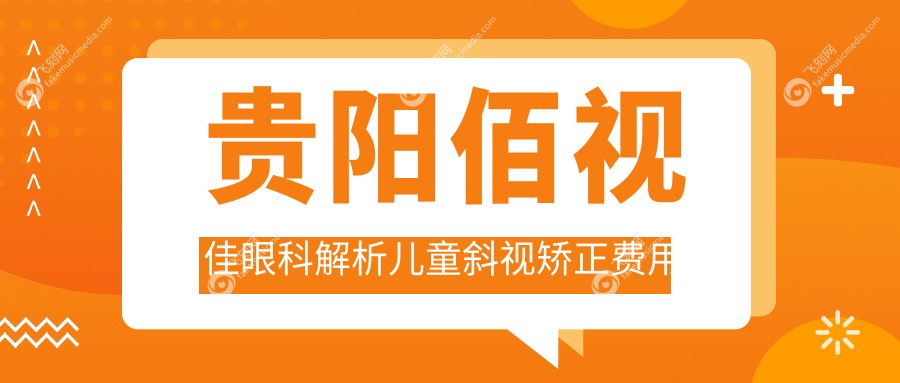 贵阳佰视佳眼科解析儿童斜视矫正费用标准,家长必看详情