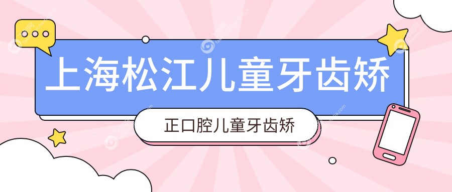 上海松江儿童牙齿矫正口腔儿童牙齿矫正价格表