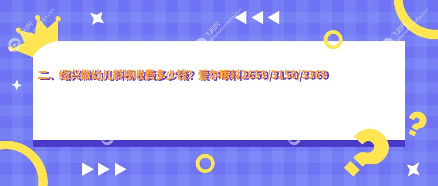二、绍兴做幼儿斜视收费多少钱？爱尔眼科2659/3150/3369