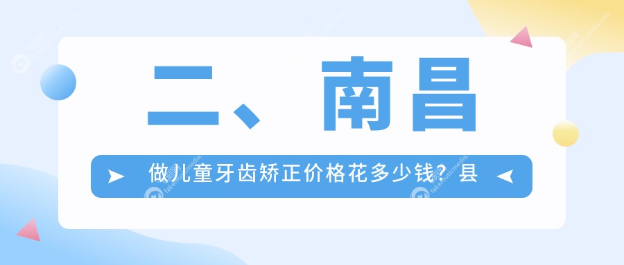 二、南昌做儿童牙齿矫正价格花多少钱?县新英5569/嘉仁5658/天美(万达店)6169