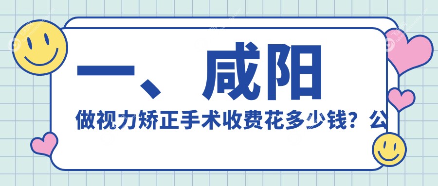 一、咸阳做视力矫正手术收费花多少钱？公开2025咸阳视力矫正手术价目表