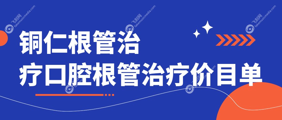 铜仁根管治疗口腔根管治疗价目单