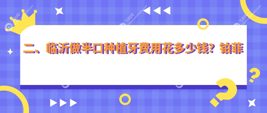 二、临沂做半口种植牙费用花多少钱？铂菲小克18689/鲁立元14599/锦涛16158