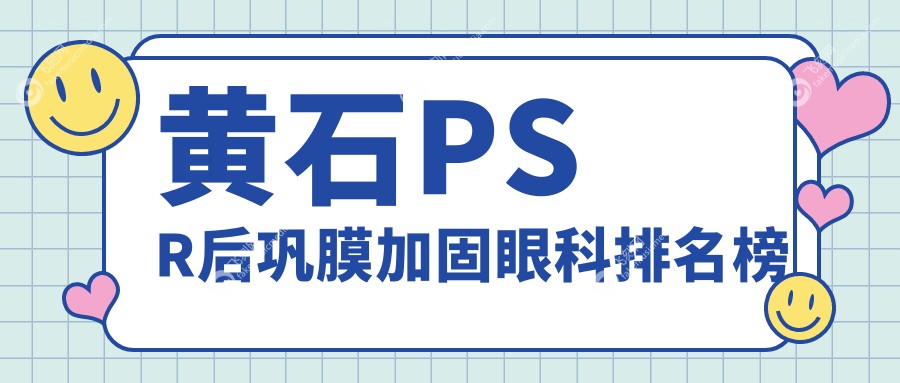 黄石地区PSR后巩膜加固眼科医院排名及详细价格表一览