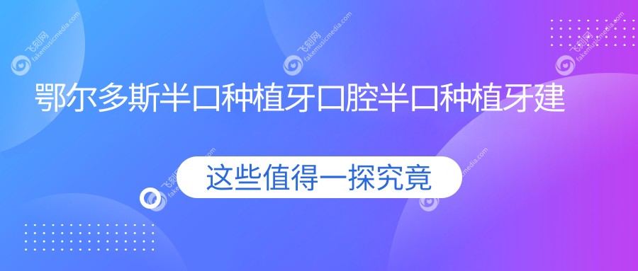 鄂尔多斯半口种植牙口腔半口种植牙建议