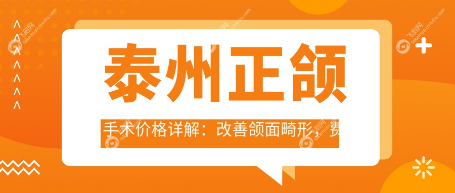 泰州正颌手术价格详解：改善颌面畸形，费用大约20000元起值得吗？