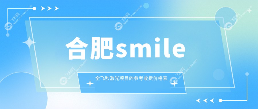 合肥smile全飞秒激光项目的参考收费价格表