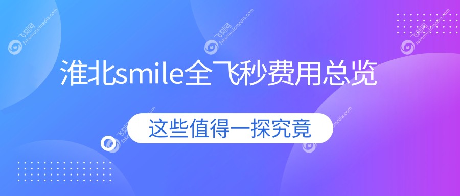 淮北smile全飞秒费用总览