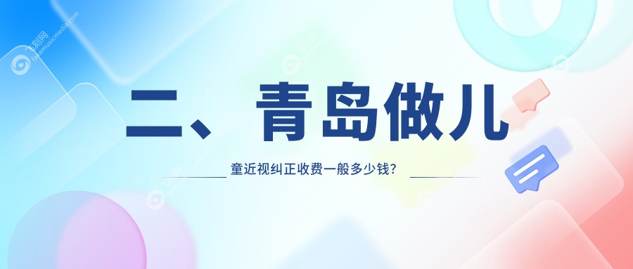 二、青岛做儿童近视纠正收费一般多少钱？华厦眼科医院2390、鹿晰眼科1989、鲁东2060