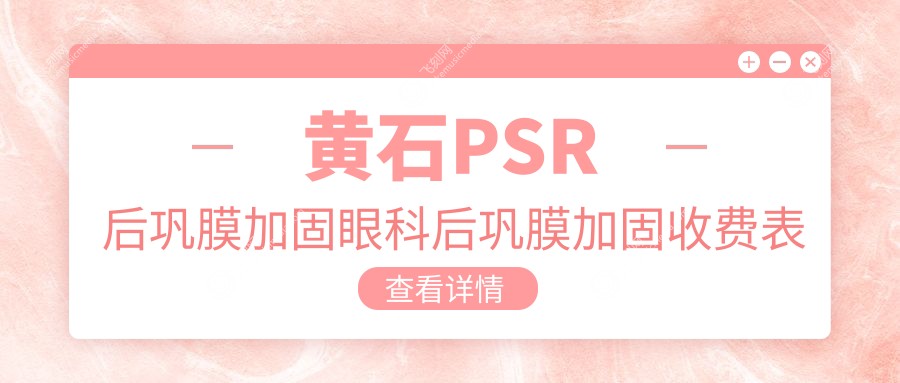 黄石PSR后巩膜加固眼科后巩膜加固收费表