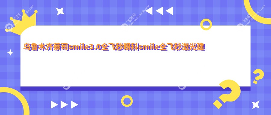 乌鲁木齐蔡司smile3.0全飞秒眼科smile全飞秒激光建议
