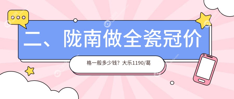 二、陇南做全瓷冠价格一般多少钱？大乐1190/葛医生950/禾苹930