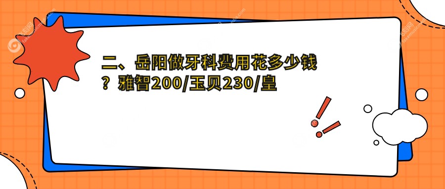 二、岳阳做牙科费用花多少钱？雅智200/玉贝230/皇贝220