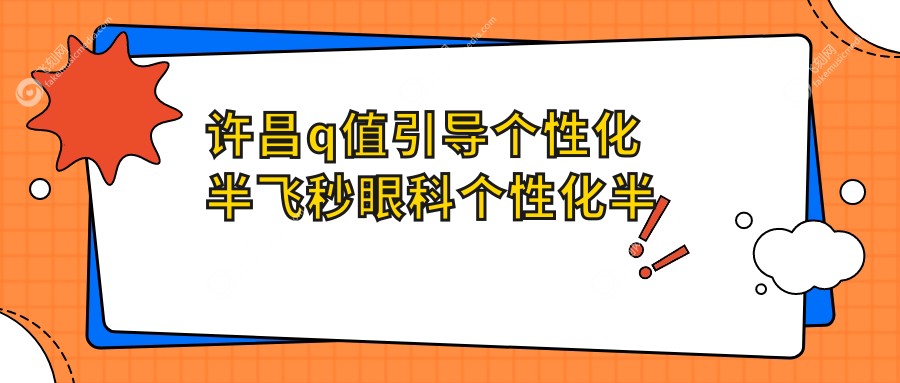 许昌q值引导个性化半飞秒眼科个性化半飞秒建议